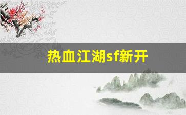 私服热血江湖网站：热血江湖sf新开(热血江湖最新sf发布网)