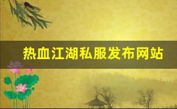 热血江湖俬服：热血江湖私服发布网站 (2)
